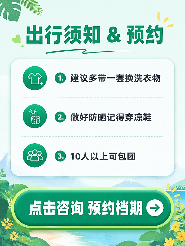 [第8屏] 出行须知与预约咨询页，收尾引导报名。[氛围/风格] 醒目的行动号召页，清新活力风格。[元素布局] 顶部温馨提示标题，中间分点列出注意事项，底部放置预约咨询号召按钮；信息分区合理，按钮突出。[光影质感] 整体明亮均匀光线，底部按钮光影突出吸引点击。[配色色系] 全局底色 #EBF7F3，主标题和按钮绿色 #009977，按钮文字白色，注意事项文字深灰。[视角构图] 从上到下排版，行动按钮在底部最醒目的位置，符合阅读逻辑。[文字版式] 主标题 "出行须知 & 预约"，注意事项："1. 建议多带一套换洗衣物 2. 做好防晒记得穿凉鞋 3. 10人以上可包团"，底部大按钮 "点击咨询 预约档期"，文字大而清晰，引导性强。[比例分辨率] 3:4 竖版比例，4K分辨率，文字清晰可辨，高清画质。[负向提示词] 文字模糊，按钮变形，信息遗漏，排版颠倒