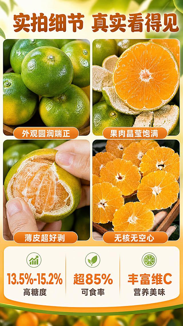 [商品] 使用【图3】【图4】整果+切面组合图与【图5】整果实拍、【图8】多片切面图；保留蜜橘青绿带黄果皮、橙黄果肉、薄皮、无核、真实纹理；增强果皮光泽与果肉通透感，不改变颜色与结构。
[画面] 实拍细节展示页，目标真实感打消虚假顾虑，9:16竖版，四宫格拼图+底部数据条构图。上半部分2×2四张细节图：左上整果外观特写（果形圆润端正、表皮金黄光亮），右上果肉切面特写（晶莹剔透、纹理饱满），左下剥果过程（薄皮易剥不粘果肉），右下多片切面堆叠（无空心无核）。下半部分为数据信息条。
[视觉] 套系策略：风格=生鲜农特真实食欲感商业摄影；标题字=粗黑体圆润字形；正文字=简洁无衬线体；主色=暖橙橘色；背景延展=基于暖橙橘做深浅层级、同色渐变与自然果园绿意过渡；强调色=鲜绿色，仅用于小面积图标、引线和标签；标题色=深橙棕色；正文色=暖深灰；组件=圆角浅底信息卡、胶囊标签、细线引线；光影=左前侧暖柔光，果肉高光通透。
[文字] 顶部主标题「实拍细节 真实看得见」。四宫格每张图下方配小字标签：外观圆润端正、果肉晶莹饱满、薄皮超好剥、无核无空心。底部数据条三个大数字：13.5%-15.2%高糖度、超85%可食率、丰富维C。文字均为横排，字号保证手机端可读。
[规格] 图片比例9:16竖版，4K分辨率，负向提示：避免变形、错字、文字过小、冷蓝灰背景、颜色改变、结构失真、极限词、平台Logo水印。