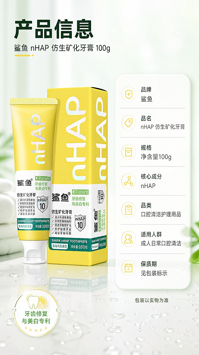 [商品] 使用【图1】柠檬黄款产品作标准照；商品处理：完整保留软管与纸盒的外观结构、颜色、nHAP 大字、白底标签、鲨鱼 Logo、专利徽章、“牙齿修复与美白专利”“净含量100g”等原印刷内容；产品直立标准摆放，带自然投影与轻微倒影，不改写商品本体文字。
[画面] 目标：规格与选购信息清晰收口。竖版左物右表式：左侧约40%为产品与纸盒标准照直立摆放，右侧约55%为圆角白色参数卡片，卡内竖排字段名与内容分行对齐；前景为洁净台面与水珠、中景为产品与参数卡、后景为洁净白到浅薄荷绿渐变；中景平视，左看产品右读参数的横向阅读动线。
[视觉] 套系策略：风格=清新洁净医研感高调商业摄影；标题字=现代无衬线粗黑体（圆润）；正文字=简洁无衬线中等字重；主色=洁净白＋薄荷绿；背景延展=基于洁净白与薄荷绿做深浅层级、同色渐变与细腻水光玻璃及纸感肌理；强调色=柠檬黄，仅用于小面积图标、引线、标签与局部光效；标题色=深墨绿；正文色=中暖灰；组件=圆角白卡信息条、细线引线、胶囊标签、圆形专利徽章；光影=顶部柔光加左前侧补光。
[文字] 左上主标题“产品信息”，其下副标题“鲨鱼 nHAP 仿生矿化牙膏 100g”；参数卡字段竖排分行：品牌“鲨鱼”；品名“nHAP 仿生矿化牙膏”；规格“净含量100g”；核心成分“nHAP”；品类“口腔清洁护理用品”；适用人群“成人日常口腔清洁”；保质期“见包装标示”；底部一行小字“包装以实物为准”；所有字段横排，字号大，手机端清晰可读。
[规格] 图片比例9:16竖版，4K，避免变形、错字、文字过小、竖排或斜排文字、平台Logo水印二维码、条码、功效承诺类表述、冷蓝或冷灰主调背景、包装文字错乱。