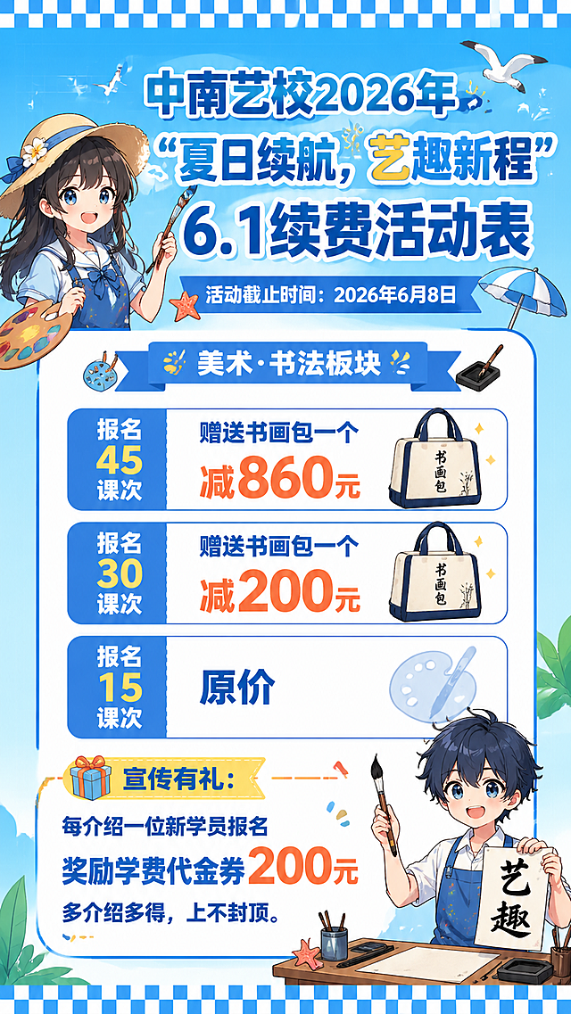 制作蓝白渐变背景的中南艺校续费活动表，保留全部文字信息：标题“中南艺校2026年‘夏日续航，艺趣新程’6.1续费活动表”，活动截止时间：2026年6月8日，美术·书法板块，报名45课次赠送书画包一个减860元，报名30课次赠送书画包一个减200元，报名15课次原价，宣传有礼：每介绍一位新学员报名奖励学费代金券200元，多介绍多得，上不封顶。二次元动漫风格，背景从浅蓝到天蓝渐变，营造清爽夏日氛围，上下蓝白棋盘格边框，格子底纹，排版清晰，保留卡通二次元人物插画装饰，整体竖版构图