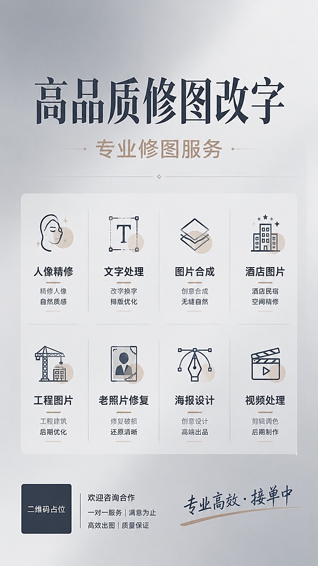 极简留白高级商务风格接单宣传海报，背景简洁高级，纯色浅灰渐变背景，居中大标题文案"高品质修图改字"，副标题"专业修图服务"，下方分区域清晰列出全部服务项目："人像精修"、"文字处理"、"图片合成"、"酒店图片"、"工程图片"、"老照片修复"、"海报设计"、"视频处理"，右下角装饰文字标注"专业高效 · 接单中"，所有文字清晰可读，排版精美，画面干净简约，配色高级，整体为商务宣传风格。画面中所有二维码区域使用纯色方块占位符呈现，方块中央标注"二维码占位"文字，严禁生成任何可识别的二维码图案。画面中所有数字必须精确渲染，不得错位、遗漏或编造。