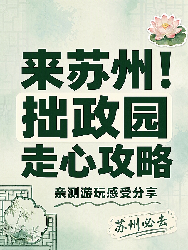 小红书笔记大字封面，纯大字，ins清新江南园林风，版式精美，小红书笔记封面质感，适合信息流点击。主标题必须完整呈现且为画面视觉中心，逐字锁定：「来苏州！拙政园走心攻略」。主标题字号占画面约55%视觉权重，清晰可读，不得增删改字。副标题：「亲测游玩感受分享」。装饰短句/角标：「苏州必去」。背景：浅青绿色与米白色柔和弥散渐变背景，带极淡的苏州园林窗格纹理，江南清雅气质。标题排版：扁平粗黑体，深墨绿主标题，部分关键词加米白色色块底框增强对比，采用纯大字P07+P08策略。装饰：右上角1个莲花emoji小贴纸；左下角1个手绘园林窗格线框角标；另加1条手绘波浪下划线装饰副标题；emoji不与主标题逐字混排，禁止底部横排多个emoji。整体氛围：江南清雅、旅行分享、文艺治愈。画质：高清细腻，信息层级清晰，主标题与背景强对比，文字完整处于安全区内不可裁切，四周留安全边距。画面比例3:4，4K。