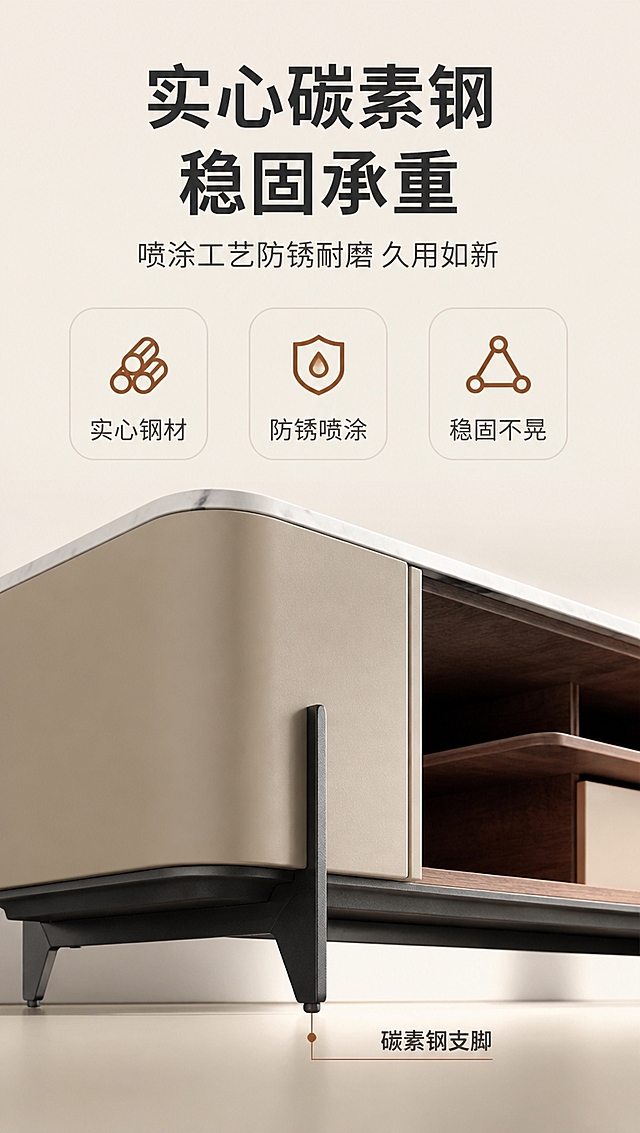 [商品] 使用【图1】DG-8819电视柜；保留实心碳素钢黑色细支脚、喷涂工艺、整体底架结构；商品处理：保留产品原貌，特写底架与支脚部分，增强金属质感与喷涂工艺的细腻度，展示实心碳素钢的厚重感。
[画面] 目标：底架结构与稳固性证明，突出实心碳素钢的承重与耐用；构图：下特写上文案，下半部分底架仰视特写，上半部分卖点说明；主体位置：下半部分居中，底架占画面约40%；摆放角度：仰视30°角，展示支脚与地面接触的稳固结构；景别：特写；阅读动线：上→下；前中后景：前景碳素钢支脚、中景柜体底部、后景浅米色虚化地面；场景：明亮影棚，侧逆光勾勒金属轮廓，突出材质质感。
[视觉] 套系策略：风格=现代轻奢高级商业摄影；标题字=现代无衬线粗体（思源黑体Heavy）；正文字=简洁无衬线体（思源黑体Regular）；主色=暖米白+浅卡其；背景延展=基于暖米白做深浅层级、同色渐变和细腻哑光墙面/地面质感；强调色=深胡桃木棕，仅用于小面积图标、引线和标签；标题色=深炭灰；正文色=中暖灰；组件=圆角浅底信息卡、细线引线、木质纹理点缀；光影=左前侧暖柔自然光，明亮通透，阴影柔和。
[文字] 上半区文案：主标题「实心碳素钢 稳固承重」（8字），副标题「喷涂工艺防锈耐磨 久用如新」（12字），3个特性图标+文字「实心钢材」「防锈喷涂」「稳固不晃」，底部引线标注「碳素钢支脚」；文字横排，清晰可读。
[规格] 图片比例9:16竖版，4K分辨率，负向提示：避免变形、错字、文字过小、冷蓝/蓝灰背景、产品颜色改变、材质失真、水印、二维码、绝对化用语。
