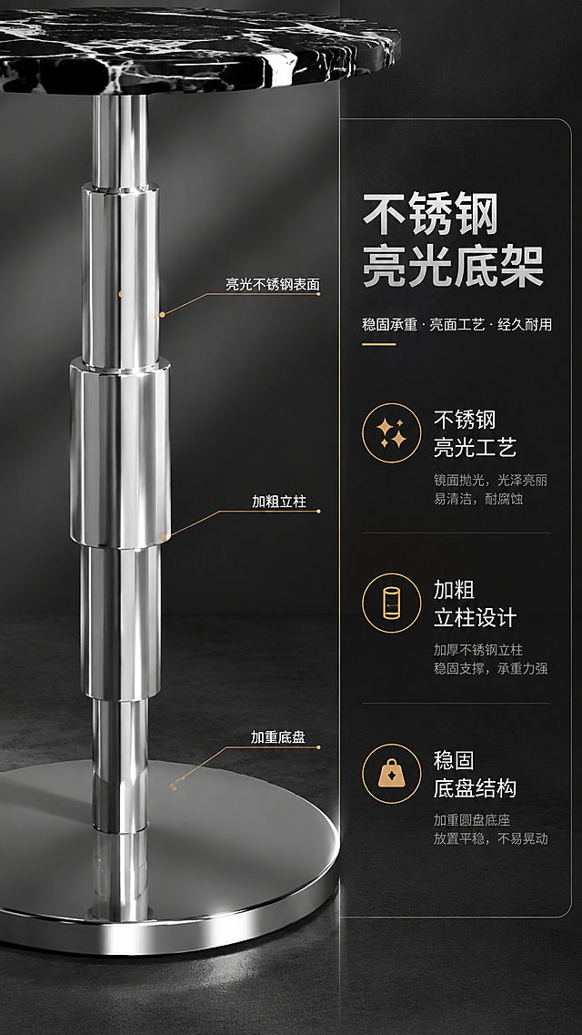 [商品] 使用【图1】DT-6603洽谈桌底架部分；保留不锈钢亮光单柱结构、圆形金属底座、柱身分段设计；商品处理：增强不锈钢金属反光质感、亮光工艺效果，展示底架结构细节，保持底架原貌不变。
[画面] 目标：底架结构解析，展示不锈钢亮光工艺与稳固承重。构图：左侧产品右侧文案，左半部分底架中近景特写，右半部分深色信息卡。底架占画面约50%，从底座向上延伸至台面下方，展示底座厚度、柱身结构、亮光表面反光。前景：圆形底座接触地面阴影；中景：柱身分段结构与金属高光；后景：深灰色渐变背景。
[视觉] 套系策略：风格=现代轻奢商业摄影；标题字=现代无衬线粗黑体；正文字=思源黑体常规；主色=高级黑+金属银灰；背景延展=基于黑白灰做深浅层级、同色渐变和细腻石材/金属质感；强调色=香槟金，仅用于小面积图标、引线和标签；标题色=炭黑色；正文色=中灰色；组件=细线信息卡、金属质感引线、圆角图标；光影=侧光突出金属轮廓与高光反射。
[文字] 右侧信息卡：主标题「不锈钢亮光底架」，副标题「稳固承重 · 亮面工艺 · 经久耐用」，3个结构卖点「不锈钢亮光工艺」「加粗立柱设计」「稳固底盘结构」。引线标注「亮光不锈钢表面」「加粗立柱」「加重底盘」分别指向对应部位。文字横排。
[规格] 图片比例9:16竖版，4K分辨率，淘宝/天猫适配，中文简体，避免变形、错字、文字过小、冷蓝背景、金属质感失真。