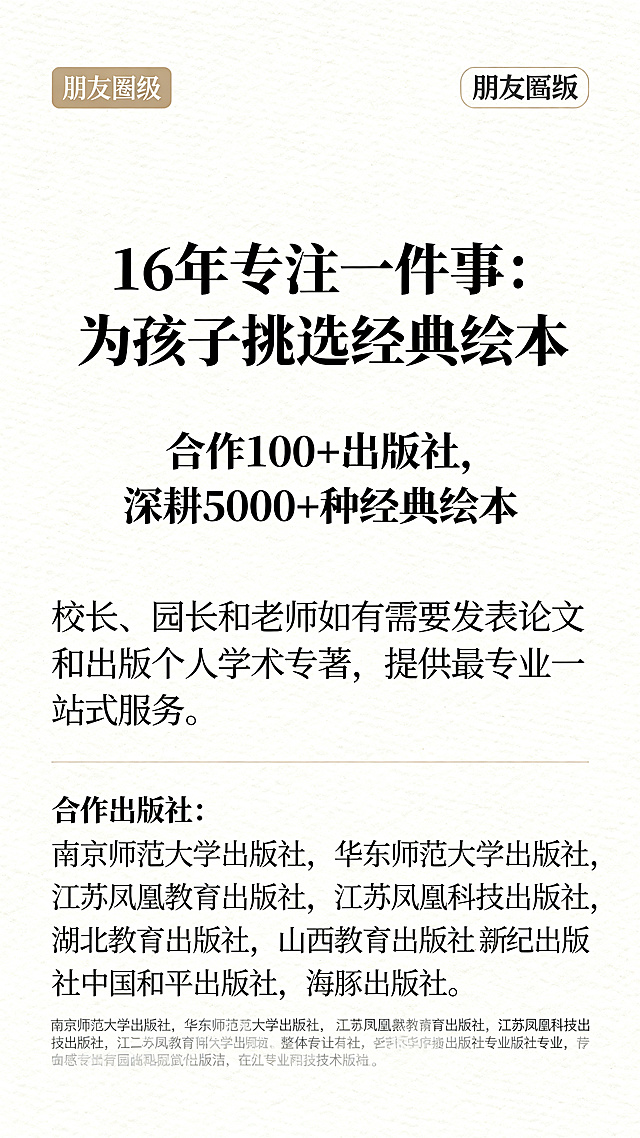 朋友圈宣传图，竖版，简约高级，温馨专业风格，文字排版层次清晰易读，标题醒目突出，主要文字内容："16年专注一件事：为孩子挑选经典绘本。合作100+出版社，深耕5000+种经典绘本。校长、园长和老师如有需要发表论文和出版个人学术专著，提供最专业一站式服务。合作的出版社有：南京师范大学出版社，华东师范大学出版社，江苏凤凰教育出版社，江苏凤凰科技出版社，湖北教育出版社，山西教育出版社，新世纪出版社，中国和平出版社，海豚出版社等。"