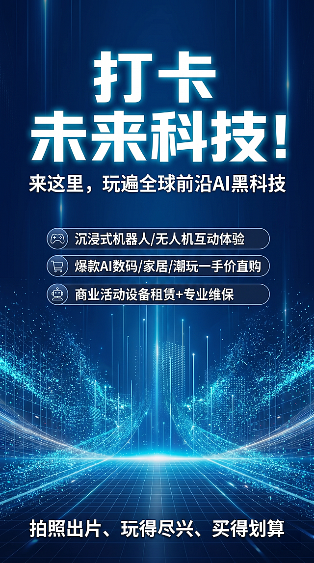 参考原图风格，竖版海报，尺寸0.66m×2.8m，深蓝色科技背景，搭配动态青蓝色粒子光效，未来科技风。顶部用超大号发光字写钩子标题："打卡未来科技！"；副标题："来这里，玩遍全球前沿AI黑科技"；中间用图标+短句展示核心业务：🎮沉浸式机器人/无人机互动体验、🛒爆款AI数码/家居/潮玩一手价直购、🤖商业活动设备租赁+专业维保；底部用加粗白色字写行动标语："拍照出片、玩得尽兴、买得划算"。整体排版错落有致，视觉焦点突出，未来科技感拉满，适合平面海报，8K超清。
