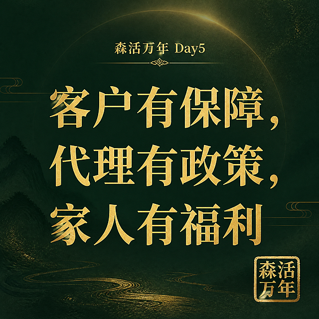 森活万年Day5短句海报（朋友圈配图），新中式极简风格，深墨绿色背景，金色文字。画面中央大字"客户有保障，代理有政策，家人有福利"，三行排列，金色宋体，铿锵有力。右下角金色印章"森活万年"。背景有淡淡的金色光晕，高级感强。正方形构图。版式精美。无二维码。