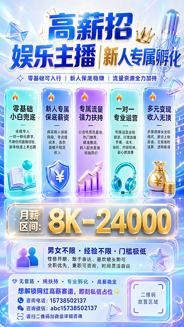 9:16手机全屏竖版招聘海报，高级通透奶白底色+渐变极光蓝克莱因浅蓝光影过渡，主色高饱和极光青、克莱因蓝，撞色点缀葡萄紫、元气浅青，高亮轻奢亮鎏金，整体高亮度通透哑光+微光叠加，爆款网红潮风，无性别中性风，视觉张力强。文案内容：顶部超大主标题"高薪招娱乐主播｜新人专属孵化"，副标题"零基础可入行｜新人保底稳赚｜流量资源全力加持"；中部竖向排列5张渐变撞色圆角卡片，内容分别是："🔥 零基础小白兜底 全程专人一对一孵化教学，不用任何直播经验，新手快速上手出圈"、"🔥 新人专属保底薪资 真实新人保底保障，零试错成本，告别直播不稳定收入"、"🔥 专属流量强力扶持 公会优质流量池、热门推荐、精准推流，新人起步直接领跑同行"、"🔥 一对一专业运营 专属运营全程跟进，打理直播节奏、话术、场控、内容包装，省心做直播"、"🔥 多元变现收入无顶 多渠道商业变现模式，薪资上限自由，正规准时结算，透明靠谱"；下方专属鎏金渐变通透底框，全屏C位放大显示"月薪区间：8K－24000"；然后招募要求："男女不限 · 经验不限 · 门槛极低 性格开朗、敢于表达、喜欢镜头即可 全职优先，兼职可咨询，时间灵活自由"；底部引流话术："无套路 · 纯扶持 · 专业孵化 · 高薪稳定 想解锁网红高薪赛道，即刻私信占位✨ 咨询电话：15738502137 咨询微信：abc15738502137 请扫二维码加微信详细咨询"。版式：顶部15%大留白居中，中部60%均匀排列卡片带光影立体效果，薪资区占15%，底部占10%；字体：全局潮流粗圆无衬线字体，主标题超粗蓝金渐变微光效果，福利小标题加粗主色，正文深灰哑光，薪资鎏金渐变立体字带柔光外发光；装饰：潮流渐变立体线性图标，少量细碎极光光影、渐变几何边框、通透磨砂质感、悬浮星光、轻盈镭射微光，背景带轻奢网红舞台渐变光影肌理；要求9:16全屏适配无黑边，朋友圈专属，色彩饱满通透，不使用甜妹粉、硬核黑灰、老旧暗沉、幼稚卡通元素，中性风格男女主播通用