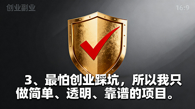 创业副业海报，尺寸比例16:9，稳重信任风格，画面包含诚信盾牌对勾元素，深灰渐变背景，搭配醒目的文字文案："3、最怕创业踩坑，所以我只做简单、透明、靠谱的项目。"，突出靠谱可信主题