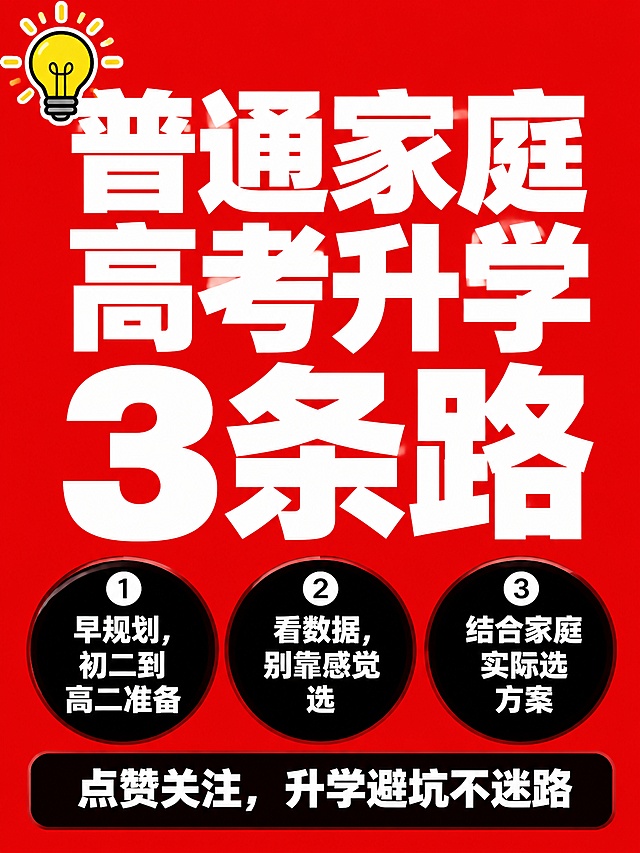 小红书笔记大字封面，纯大字，高饱和撞色，版式精美，小红书笔记封面质感，适合信息流点击。主标题必须完整呈现且为画面视觉中心，逐字锁定：「普通家庭高考升学3条路」。主标题字号占画面约 45% 视觉权重，清晰可读，不得增删改字。背景：高饱和红色纯色底，延续前面封面的统一风格。标题排版：白字扁平超粗黑体，采用纯大字P02策略，强对比。装饰：1个💡emoji贴纸放在画面左上角，另加三个黑色圆角色块框列出三条建议。三条建议分块展示：第一条 ❶ 早规划，初二到高二准备；第二条 ❷ 看数据，别靠感觉选；第三条 ❸ 结合家庭实际选方案。每个建议使用白色文字，放在黑色半透明圆角框内。底部引导区，黑色半透明色块框标注白色文字：「点赞关注，升学避坑不迷路」。整体氛围：干货攻略，给普通家庭家长的升学建议，醒目清晰，风格和前三张统一。画质：高清细腻，信息层级清晰，主标题与背景强对比，文字完整处于安全区内不可裁切，四周留安全边距。画面比例 3:4，4K。