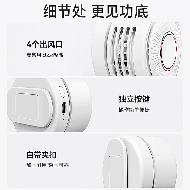 [主图-7] 产品细节设计展示图
[氛围风格] 简约干净，突出细节质感
[画质] 超高清商业摄影，细节清晰真实
[元素] 分三个区域展示产品细节：上方展示4个出风口结构，左侧展示独立按键和Type-C充电接口，下方展示自带加固夹扣，保持产品外观颜色结构与输入一致，每个区域搭配白色浅底背景，产品细节清晰可见
[光影] 均匀柔和布光，每个细节区域光影统一，清晰展示材质和结构
[配色] 浅灰白色调，白色产品黑色文字，干净清爽
[视角构图] 上中下三分区构图，每个区域细节展示清晰，层次分明
[文字版式] 顶部大字标题"细节处 更见功底"，每个细节区域标注名称和说明：「4个出风口 更聚风迅速降温」「独立按键 操作简单便捷」「自带夹扣 加固耐用稳固可靠」，文字大小对比合理，不遮挡细节
[比例分辨率] 1:1比例，2048px*2048px，文字清晰可辨，超高清4K
[负向提示词] 变形，水印，文字错乱，细节模糊，背景杂乱