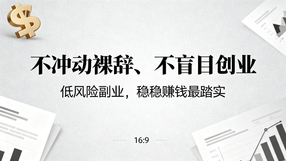 稳赚钱副业海报，主标题'不冲动裸辞、不盲目创业'，副标题'低风险副业，稳稳赚钱最踏实'，主副标题分明，背景是稳重大气的浅灰色商务背景搭配稳重金融元素，整体风格沉稳可靠，尺寸比例16:9，构图平衡，文字预览效果
