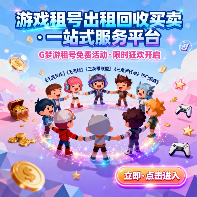 主视觉广告文案设计
主标题：
游戏租号出租回收买卖 · 一站式服务平台
（字体：粗体渐变电竞蓝，加动态光效点缀）
副标题：
G梦游租号免费活动·限时狂欢开启
（字体：圆润卡通粉，背景叠加半透明游戏币光预览效果