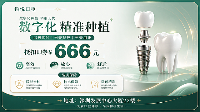 高端大气口腔种植宣传卡正面，横版16:9，青绿金配色，高端医疗品牌质感。深翠绿+薄荷绿渐变背景，金色细线与光晕点缀，圆角卡片式布局。

【整体布局】左右分栏结构，左侧为文字信息区，右侧为产品视觉区。

【左侧文字区（约占60%宽度）】
- 顶部左上角品牌名"铂悦口腔"，衬线字体，深墨绿色，旁边金色装饰线
- 主标题"数字化精准种植"，大字醒目，"数字化"翠绿色渐变，"精准种植"深墨绿色，右上角绿色"+"号
- 主标题上方小字"数字化种植 精准无忧"
- 主标题下方绿色圆角标签条："即拔即种 | 当天戴牙 | 当天用牙"
- 价格区：大字号醒目"抵扣券¥666元"，"666"数字最大加粗，深墨绿色，金色描边衬托，突出抵扣券价值感
- 三大优势横向排列：靶心图标+"高效 减少种植时间" / 心形图标+"放心 提高成功率" / 叶子图标+"舒适 舒适度更佳"

【右侧产品视觉区（约占40%宽度）】
- 洁白3D牙齿模型+金属种植体+基台组件，精致光泽，放置在浅绿色渐变波浪台面上，柔和投影

【底部通栏】深墨绿色底栏，居中白色文字"地址：深圳发展中心大厦22楼"，底部slogan"关爱口腔健康·品质种植生活"。底栏没有二维码，没有电话，只有地址信息居中展示。

【中部品质保障卡片】画面中下位置横向白色圆角卡片，金色描边，顶部绿色标签"品质保障"，内分三项：盾牌+院长亲种、钻石+技术保障、牙齿+微创精准，各配小字说明。

整体高端精致，留白充足，光影柔和，版式精美。画面中所有数字必须精确渲染。正面不出现任何二维码占位。
