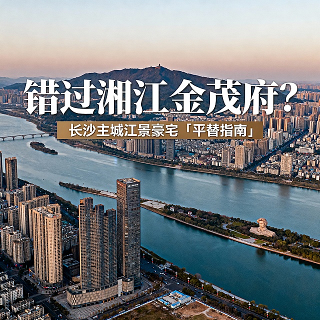 方案A：地标景观 核心文案（首选推荐）  画面：使用一张长沙最具代表性的江景或城市天际线全景图。例如：从北辰三角洲或岳麓山远眺，能同时囊括湘江、橘子洲、岳麓山和繁华城景的震撼视角。  文案：在图片上方叠加醒目大字标题。  主标题：错过湘江金茂府？  副标题：长沙主城江景豪宅「平替指南」  效果：大气、直观，地段价值一目了然，能快速筛选并吸引目标客群。