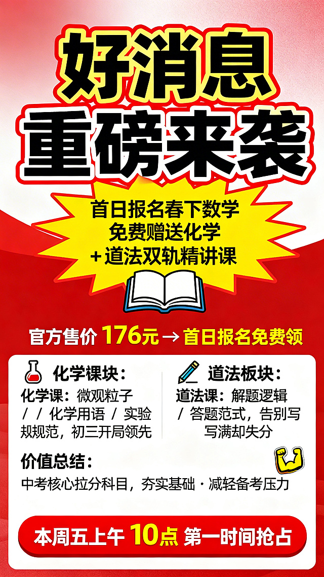 教育培训促销风格的春下数学报名福利宣传海报，醒目吸睛价值感强，信息清晰正式不浮夸。主色调正红色加明黄色，辅助色为纯白色，背景简约红色渐变无多余元素。从上至下布局：顶部超大加粗字体"好消息 重磅来袭"，字体为粗黑体，红色描边加黄色填充。视觉中心黄色爆炸框突出文字"首日报名春下数学免费赠送化学 + 道法双轨精讲课"，搭配书本图标。下方醒目对比文字"官方售价 176元 → 首日报名免费领"。左侧化学板块配试管图标，文字"化学课：微观粒子 / 化学用语 / 实验规范，初三开局领先"。右侧道法板块配纸笔图标，文字"道法课：解题逻辑 / 答题范式，告别写满却失分"。价值总结区文字"中考核心拉分科目，夯实基础・减轻备考压力"，搭配力量图标。底部红色大按钮样式，白色粗体字"本周五上午 10点 第一时间抢占"。整体干净利落，核心信息重磅、免费、176元、周五10点、首日报名全部加粗放大，字体统一无衬线粗体，高对比手机端清晰易读，适合家长群传播。