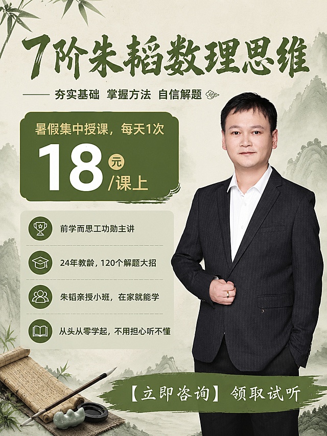 参考图2的版式骨架与国风新中式配色，生成一张3:4比例的7阶朱韬数理思维课程招生海报，保留整体70%版式相似度，右侧放置主讲人像，人像使用图片1的朱韬，左侧替换文案内容：
顶部大标题使用书法字体写 "7阶朱韬数理思维"，副标题为 "夯实基础 掌握方法 自信解题"
绿色色块区域写价格文案："暑假集中授课，每天1次"，大号字体写 "18元/课上"
卖点列表依次为：
1. 前学而思工功勋主讲
2. 24年教龄，120个解题大招
3. 朱韬亲授小班，在家就能学
4. 从头从零学起，不用担心听不懂
每个卖点配对应小图标，底部绿色笔刷底栏写 "【立即咨询】领取试听"
背景使用浅米色搭配淡绿色山水渐变，左上角搭配竹叶装饰，左下角搭配竹简毛笔文房四宝装饰，整体风格清雅国风，画面中所有数字必须精确渲染，不得错位、遗漏或编造，不添加二维码占位，保留干净完整的海报版式，版式精美。