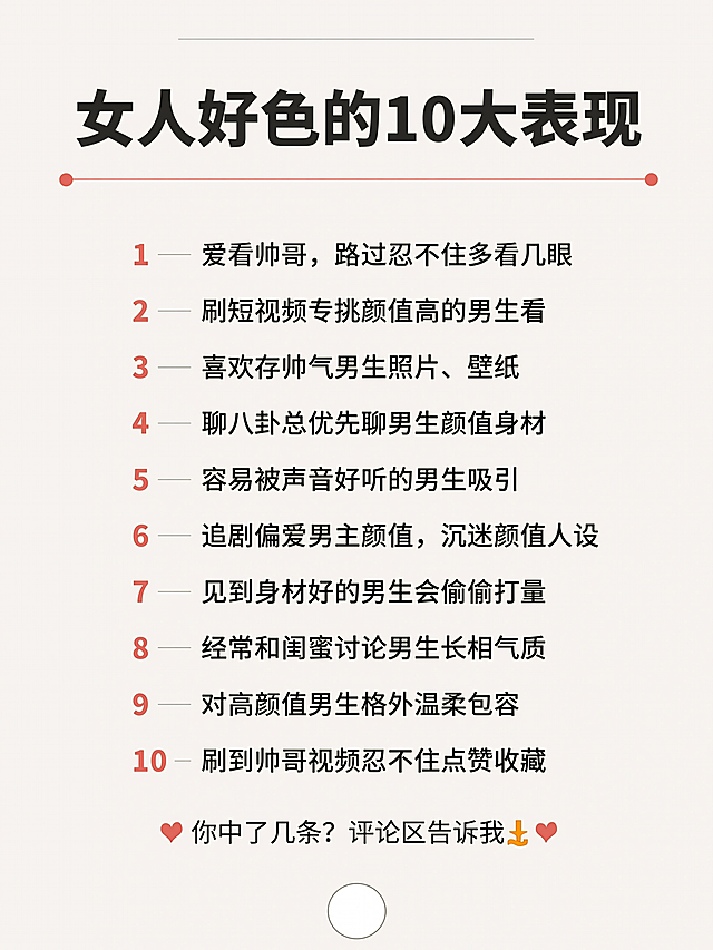 简约浅纯色极简背景，顶部是醒目的大标题"女人好色的10大表现"，下方整齐排列文字内容：1、爱看帅哥，路过忍不住多看几眼
2、刷短视频专挑颜值高的男生看
3、喜欢存帅气男生照片、壁纸
4、聊八卦总优先聊男生颜值身材
5、容易被声音好听的男生吸引
6、追剧偏爱男主颜值，沉迷颜值人设
7、见到身材好的男生会偷偷打量
8、经常和闺蜜讨论男生长相气质
9、对高颜值男生格外温柔包容
10、刷到帅哥视频忍不住点赞收藏，整体排版清晰干净，文字清晰易读
