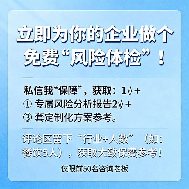 第4页 (可选)：行动号召（制造紧迫感与私密性）

图片： 一张“免费领取”或“限时咨询”的优惠券/卡片设计图。

大字标题： 立即为你的企业做个免费“风险体检”！

文案：

私信我“保障”，获取：

1️⃣ 专属风险分析报告

2️⃣ 3套定制化方案参考

评论区留下“行业+人数”（如：餐饮5人），获取大致保费参考！

可添加小贴士： 仅限前XX名咨询老板。