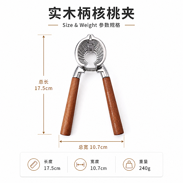 本张使用【图1】作为商品主体，制作核桃夹尺寸参数标注图。
[氛围/风格] 简约高级商业摄影风，白底干净背景，参数标注清晰专业，日式极简质感。
[元素布局] 核桃夹居中放置，占画面约65%；保持产品原貌不变，锌合金夹头、弹簧结构、双实木手柄完整呈现；画面上方留白放主标题，下方留白放参数信息区；产品周围添加尺寸标注线：长度标注线沿核桃夹顶部至底部手柄末端垂直延伸，宽度标注线在两手柄最宽处水平延伸。
[光影质感] 顶部柔光均匀照明，核桃夹下方自然浅阴影，金属夹头保留高光质感，木纹清晰可见，整体明亮通透。
[配色色系] 全局底色 #FFFFFF 纯白；主文字深灰 #333333；标注线和辅助文字浅棕 #8B6F47 原木色点缀。
[视角构图] 正俯视角度，产品居中，阅读动线上方标题 → 中间产品+尺寸线 → 下方参数卡片。
[文字版式] 顶部主标题「实木柄核桃夹」，副标题「Size & Weight 参数规格」；长度标注线两端带箭头，中间标注「总长 17.5cm」；宽度标注线两端带箭头，旁边标注「总宽 10.7cm」；右下角信息卡片内三行参数：「长度 17.5cm」「宽度 10.7cm」「重量 240g」，配简约图标；字体为无衬线黑体，清晰易读，不遮挡产品主体。
[负向提示词] 产品变形，尺寸比例错误，缺件错件，颜色偏差，水印，文字错乱，文字过小，背景杂乱，标注线模糊。