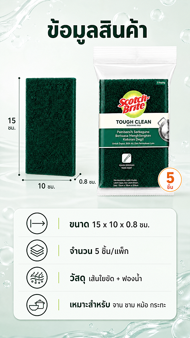 [商品] 使用【图1】绿色 Scotch-Brite TOUGH CLEAN 百洁布 5 片装；保留结构、比例、双层配色、包装 Logo 与标签文字原样，不翻译、不替换、不改写；商品处理：产品标准摆拍，包装袋与一片裸品并排，色彩准确、边缘清晰、接触阴影自然。
[画面] 页面目标：规格参数信息页；上半部为产品标准摆拍加尺寸标注线（长 15 公分、宽 10 公分、厚 0.8 公分），产品占画面约 45%；下半部为圆角浅底参数信息卡列表，行高整齐，配简洁图标；阅读动线由上产品向下参数卡；景别中景；背景为浅薄荷到米白渐变，附淡淡清水与皂泡纹理形成三层信息层级。
[视觉] 套系策略：风格=跨境清洁日用清新商业摄影，真实客观、极简、少装饰；标题字=泰语粗黑无衬线体；正文字=泰语常规无衬线体；主色=深绿；背景延展=基于深绿与浅薄荷白做同色深浅渐变、明暗层级、清水与皂泡细腻质感；强调色=明黄绿，仅用于小面积图标、引线、标签、局部光效；标题色=深墨绿；正文色=中性深灰；组件=圆角浅底信息卡、细线引线、圆形编号徽章、虚线步骤条；光影=明亮均匀的厨房顶部柔光加微弱前侧补光。
[文字] 顶部泰语主标题 "ข้อมูลสินค้า"，参数卡四行 "ขนาด 15 x 10 x 0.8 ซม."、"จำนวน 5 ชิ้น/แพ็ก"、"วัสดุ เส้นใยขัด + ฟองน้ำ"、"เหมาะสำหรับ จาน ชาม หม้อ กระทะ";全部文字横向排版，禁止竖排、旋转、斜排，不遮挡产品与包装文字。
[规格] 9:16 竖版，4K，负向提示：避免参数错位、错字、尺寸线错误、变形、水印、二维码、价格信息、绝对化用语、冷灰白单调背景、产品颜色改变。
