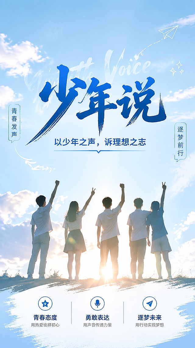 风格：青春活力简约写实商业摄影，版式精美。主标题文字"少年说"，副标题文字"以少年之声，诉理想之志"，装饰文案文字"青春发声""逐梦前行"，卖点文字："青春态度""勇敢表达""逐梦未来"。画面背景采用开阔天空场景，搭配年轻少年站立剪影主视觉，浅蓝+白色清新配色，居中大标题排版，整体氛围积极向上，层级分明，留白合理，文字清晰可读，符合通用宣传海报设计，主题明确为少年说