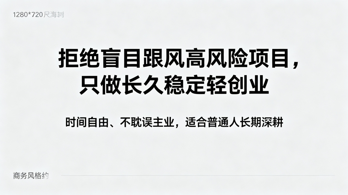 1280*720尺寸，竖版商务风格海报，主副标题分明，主标题是"拒绝盲目跟风高风险项目，只做长久稳定轻创业"，副标题是"时间自由、不耽误主业，适合普通人长期深耕"，使用黑体，字体清晰，不要行书楷体，搭预览效果