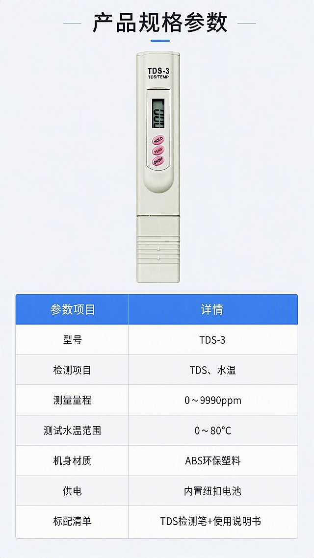[第6张] 产品规格参数页-TDS-3水质检测笔参数表格。本张使用【图1】作为产品侧视图展示。
[氛围/风格] 严谨专业风，表格规整，简洁清晰，理性消费。
[元素布局] 上半部分放产品侧视/正视图，占比约35%，居中偏上；下半部分为规整参数表格，7行2列；产品外观与原图完全一致。
[光影质感] 均匀柔光，产品清晰，表格线条干净利落。
[配色色系] 全局底色 #F1F5F9 浅灰蓝；主色 #0F172A 深灰黑；辅助色 #3B82F6 蓝色表头、白色表格行。
[视角构图] 正面平视，上下构图，上产品下表格，阅读动线从上到下。
[文字版式] 顶部小标题「产品规格参数」；表格左列为参数项目，右列为详情：型号 TDS-3；检测项目 TDS、水温；测量量程 0～9990ppm；测试水温范围 0～80℃；机身材质 ABS环保塑料；供电 内置纽扣电池；标配清单 TDS检测笔+使用说明书；表头蓝色底白字，内容行交替浅灰底。
[比例分辨率] 9:16竖版比例，4K分辨率，文字清晰可辨，高清画质。
[负向提示词] 产品变形，表格错乱，文字过小，水印，颜色偏差，背景杂乱。