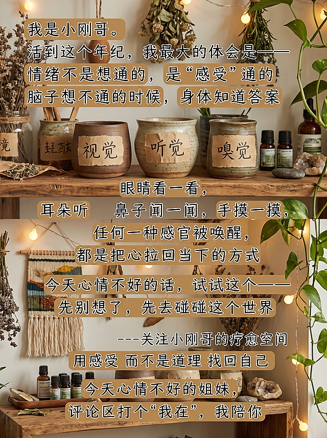 小红书图文笔记尾页内页，工作室木架上摆着几个贴有纸条的小陶罐，纸条分别写着"视觉""听觉""嗅觉"，呈现疗愈工具墙的感觉，包含文字：我是小刚哥。活到这个年纪，我最大的体会是——情绪不是想通的，是"感受"通的，脑子想不通的时候，身体知道答案，眼睛看一看，耳朵听一听，鼻子闻一闻，手摸一摸，任何一种感官被唤醒，都是把心拉回当下的方式，今天心情不好的话，试试这个——先别想了，先去碰碰这个世界，---关注小刚哥的疗愈空间，用感受 而不是道理 找回自己，今天心情不好的姐妹，评论区打个"我在"，我陪你，整体色调绿色系加暖光，自然大地感，和前面所有页面风格统一