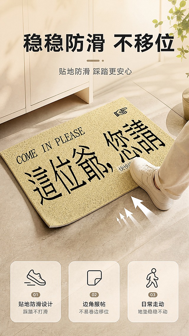 [商品] 使用【图1】米黄色丝圈入户门地垫，厚度8MM；保留地垫的丝圈材质纹理、米黄色底色和长方形形状；商品处理：增强丝圈纹理质感，地垫边缘可微微掀起露出一点点底背边缘，但不展示底背全貌。
[画面] 目标：防滑性能展示页，不直接露出底背。构图：场景演示式，地垫平铺于地砖上，一只脚斜向踩踏地垫边缘，地垫纹丝不动，用动态箭头示意脚的推力方向，地垫保持原位。产品占画面约60%，45度侧俯视角，入户玄关场景，地垫一角微微翘起暗示底背防滑，但不展示底背图案或全貌。阅读动线：从中心向四周。
[视觉] 套系策略：风格=ins风高级商业摄影，暖调治愈家居氛围；标题字=现代黑体粗体，略带设计感；正文字=简洁无衬线黑体；主色=米黄暖杏色；背景延展=基于米黄暖杏做深浅层级、同色渐变和细腻水泥/石材质感；强调色=深炭黑色，仅用于小面积图标、引线和标签；标题色=深炭黑色；正文色=中暖灰色；组件=圆角浅底信息卡、细线引线、简约图标；光影=左前侧暖柔光，自然日光感。
[文字] 主标题：稳稳防滑 不移位；副标题：贴地防滑 踩踏更安心；3个卖点：①贴地防滑设计 踩踏不打滑 ②边角服帖 不易卷边移位 ③日常走动 地垫稳稳不动；顶部大标题，画面中用箭头和图标示意防滑效果，底部3个短卖点。注意：底背只可隐约暗示，不可大面积露出。
[规格] 图片比例9:16竖版，4K分辨率，负向提示：避免变形、错字、文字过小、冷蓝/蓝灰背景、地垫颜色改变、底背大面积露出、底背图案清晰可见、地垫翻过来展示底背。