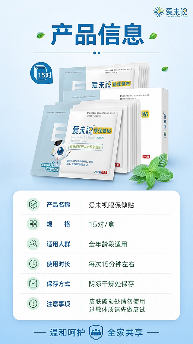 [商品] 使用【图1】爱未视眼保健贴产品；保留产品结构、比例、颜色、Logo、包装文字，不改变图形比例，产品标准照位于画面上方居中。
[画面] 第8张·规格信息页：目标是清晰呈现产品参数与使用说明。上下结构，上方为产品外盒+独立袋的标准展示图，下方为参数信息卡区域。背景为干净的浅蓝色渐变，信息卡采用白色圆角卡片设计，清晰易读。整体简洁专业。
[视觉] 套系策略：风格=清新专业医疗健康风商业摄影；标题字=现代无衬线粗黑体；正文字=简洁无衬线黑体；主色=清新蓝；背景延展=基于清新蓝做上浅下中蓝渐变；强调色=薄荷绿，用于参数标签和重点数据；标题色=深蓝；正文色=中蓝灰；组件=白色圆角参数卡、细线表格分隔、小图标点缀；光影=均匀柔和冷光，产品清晰无阴影干扰。
[文字] 顶部标题"产品信息"，下方参数卡包含：产品名称"爱未视眼保健贴"、规格"15对/盒"、适用人群"全年龄段适用"、使用时长"每次15分钟左右"、保存方式"阴凉干燥处保存"、注意事项"皮肤破损处请勿使用 过敏体质请先做皮试"。底部加一行"温和呵护 全家共享"。文字全部横向排版，表格对齐工整，手机端清晰可读。
[规格] 淘宝/天猫详情页单屏9:16竖版，4K，medium。避免变形、错字、文字过小、产品比例改变、暖色背景、虚假功效承诺。
