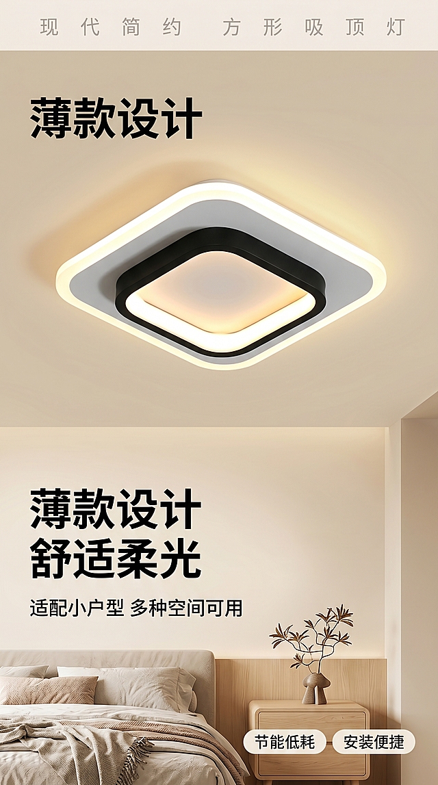 [第1屏] 详情页头图-现代简约方形吸顶灯宣传海报。
[氛围/风格] 温馨现代家居风，浅暖色调，真实商业摄影质感，画面干净高级有氛围感。
[元素布局] 使用【图1】作为商品主体，方形吸顶灯放置在画面中上部，保留商品原有双层方形结构，外层白灰边框+内层黑色边框+中心暖光发光区，长宽高比例和尺寸保持与原图一致。去除原图尺寸文字标识，产品嵌入简约卧室天花板作为场景，天花板为浅米白色，下方露出少量卧室床头区域，增加柔和床品和浅木色床头柜作为背景元素，整体层次分明，产品占据画面约65%主体区域。
[光影质感] 吸顶灯发出柔和暖黄主光，照亮周围天花板区域，在墙面形成自然漫反射光影，产品边缘清晰，金属/塑料边框质感真实，明暗层次自然通透。
[配色色系] 全局底色：#F5F0E6（浅暖米）；主体配色：#F8F8F8（外框白）+ #888888（灰边）+ #1A1A1A（黑框）+ #FFE8B8（暖黄光）；辅助色：#E8DCC8（浅木色）。
[视角构图] 微仰视视角，产品居于画面中上部，顶部完整展示产品安装效果，底部预留文字排版区域，阅读动线从上到下，背景干净不抢主体。
[文字版式] 顶部轻信息条「现代简约 方形吸顶灯」浅灰小字，左侧主标题「薄款设计 舒适柔光」两行加粗黑色大字，字高约占画面10%，副标题「适配小户型 多种空间可用」黑色小字，底部右侧放两个卖点胶囊「节能低耗 」「安装便捷」，文字不遮挡产品主体，清晰可读。
[比例分辨率] 9:16竖版比例，4K分辨率，文字清晰可辨，超高清。
[负向提示词] 产品变形，尺寸文字残留，结构错误，颜色偏差，水印，文字错乱，产品图模糊，背景杂乱，文字遮挡产品。
