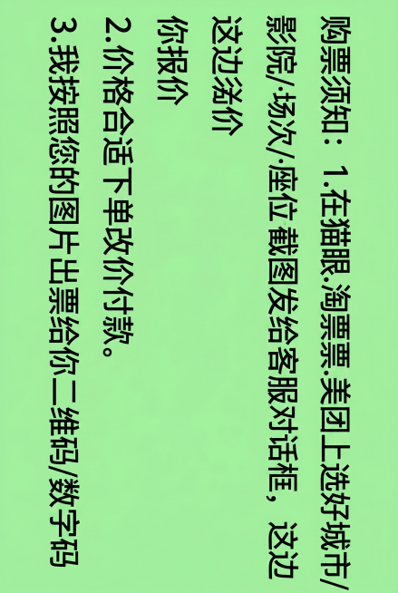 基于这张图，将文字重新排版为竖版，每一条内容单独成行，保证文字清晰，保留浅绿色背景，完整文字内容为：购票须知：1.在猫眼.淘票票.美团上选好影院·场次·座位截图发给客服这边给你报价 2.价格合适下单改预览效果