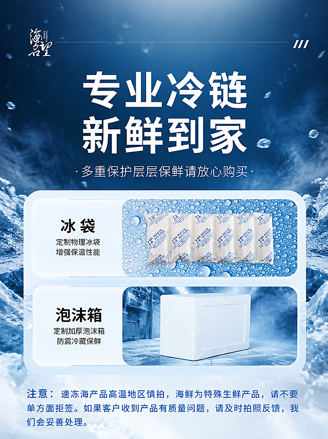 [主图-10] 专业冷链主题图，保留原图全部文字内容不变，更换全新背景风格。
[统一基调] 深海蓝金高端海鲜风格，主色调冰蓝与冷白，整体清凉新鲜有保障感，字体沿用原图样式不变，左上角保留海名望品牌Logo位置，右上角保留三条装饰线元素。
[画面] 保留原图中冰袋模块、泡沫箱模块、底部注意事项文字的完整内容和布局不变，冰袋图片、泡沫箱图片、模块文字、底部说明文字保持原样；将原蓝天草地背景替换为更贴合冷链主题的冰感背景：上方是冰蓝色到深海蓝的渐变，背景中有细碎的冰晶、冰碴和冷气雾气效果，冰袋模块背景的水珠效果增强，泡沫箱模块背景换成冷蓝色冷藏库/冰雾效果，整体营造冰冷保鲜、专业冷链的氛围。底部注意事项区域保持浅色底。
[光影质感] 冷调新鲜质感，冰袋有冰霜感，泡沫箱洁白干净，整体清凉有保障感。
[配色] 背景冰蓝到深蓝渐变，点缀白色冰晶和冷气效果，模块白色底保持不变，文字黑色和深灰色保持原样，整体冷色调突出新鲜冷链。
[文字版式] 所有文字内容、字体、大小、位置完全不变：左上角海名望Logo，大标题"专业冷链 新鲜到家"，副标题"·多重保护层层保鲜请放心购买·"，冰袋和泡沫箱模块的标题与说明文字，底部注意事项全部文字，完全保留原样，右上角三条装饰线不变。
[输出要求] 3:4竖版比例，2K高清，文字清晰可读，冷链产品图清晰；禁止文字错漏、产品变形、画面模糊、多余杂物。
