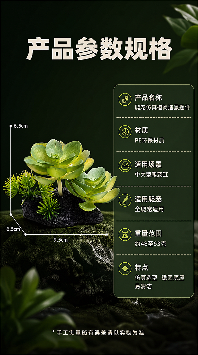 [商品] 使用图1绿苹果叶款式爬宠仿真植物造景摆件作为尺寸标注示例 保留产品外观结构颜色 完全一致
[画面] 详情页第十一张 尺寸规格参数图 产品位于画面左侧 占画面百分之四十 正面角度 用白色尺寸线标注高度 宽度 底座尺寸 右侧是参数信息表格 包含产品名称 材质 适用场景 适用爬宠 重量范围 特点等信息 深绿色渐变背景 整体左右分栏 左图右表 信息清晰 尺寸线准确
[视觉] 套系策略：风格=高级自然造景商业摄影 电影感光影；标题字=现代无衬线粗黑体；正文字=简洁无衬线体；主色=深森林绿；背景延展=基于深森林绿做深浅层级 同色渐变 岩石纹理与植物叶片质感延展；强调色=嫩草绿色 仅用于小面积图标 引线 标签和局部光效；标题色=米白色；正文色=浅米灰色；组件=圆角半透明信息卡 细线引线 简约图标 尺寸标注线；光影=均匀柔光 产品清晰 表格干净整洁。
[文字] 顶部主标题 产品参数规格 右侧表格包含 产品名称 爬宠仿真植物造景摆件 材质 PE环保材质 适用 中大型爬宠缸 全爬宠适用 重量 约48至63克 特点 仿真造型 稳固底座 易清洁 底部小字 手工测量略有误差请以实物为准 文字横排 清晰可读
[规格] 图片比例9比16竖版 4K 避免变形 错字 文字过小 冷蓝背景 产品颜色改变 结构失真 水印 平台logo 绝对化用语