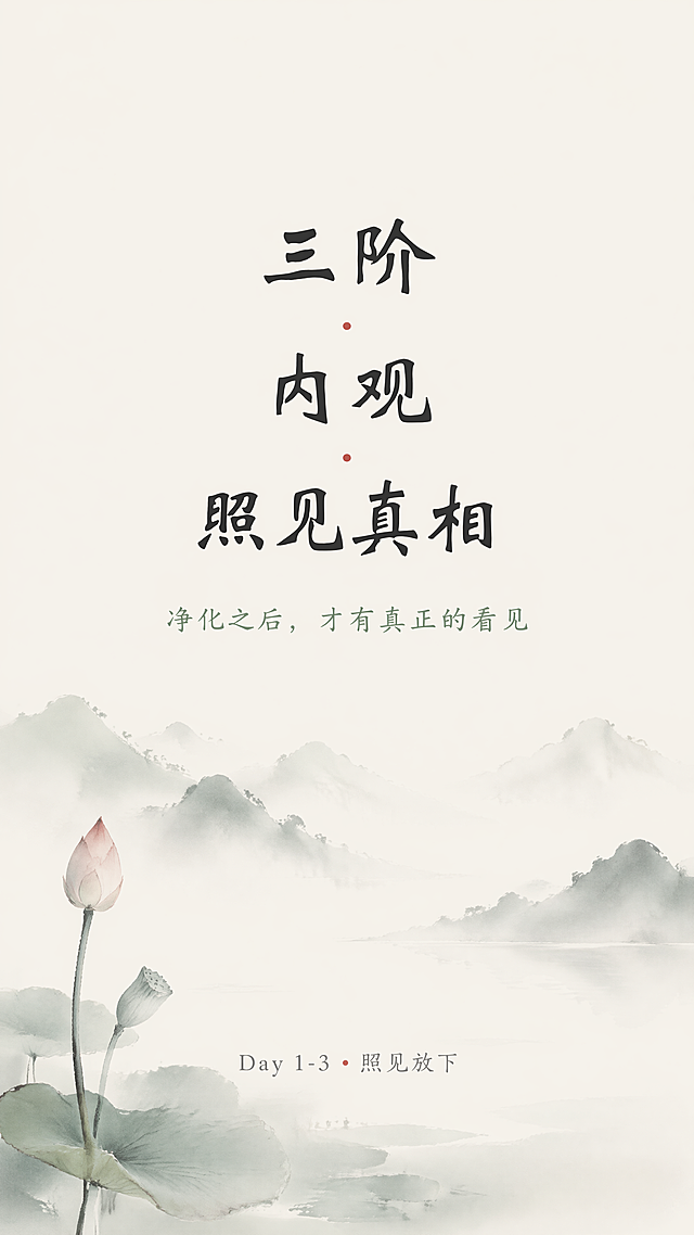 [第1屏] 三阶 • 内观 •照见真相课程宣传头图
[氛围/风格] 禅意风，宁静悠远氛围感，极简东方美学，柔和低饱和度色调，高级写意质感，与一二阶保持完全一致的风格
[元素布局] 画面中心偏上区域为主标题，下方搭配简约水墨远山和朦胧雾气，角落点缀水墨莲花苞。整体留白充足，构图空灵雅致，没有多余元素干扰。
[光影质感] 柔和漫射自然光，整体光线均匀，明暗层次平缓，营造静谧治愈的空间感
[配色色系] 全局底色：#F7F3EA（米麻色）；主体文字：#2C2C2C（深灰）；辅助色：#9BB2A1（浅灰绿）；点缀色：#C85A45（朱砂色）
[视角构图] 居中纵向构图，平视视角，景深适中，从上到下阅读动线清晰
[文字版式] 主标题"三阶 • 内观 • 照见真相"竖排或居中横排，字体为温润书法体，字号占据画面宽度15%；副标题"净化之后，才有真正的看见"位于主标题下方，细体简约字体，字号为主标题30%；底部小字标注"Day 1-3 • 照见放下"，浅灰色，不抢视觉重心，文字整体居中排布，四周留白充足
[比例分辨率] 9:16竖版比例，1080x1920，4K分辨率，文字清晰可辨
[负向提示词] 变形，水印，文字错乱，颜色偏差，背景杂乱，过度装饰，色彩鲜艳，构图拥挤