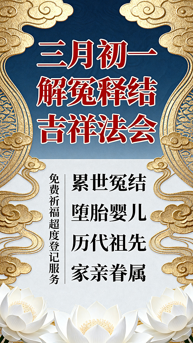 设计一张传统文化祈福活动宣传海报，主题为三月初一解冤释结吉祥法会，提供免费祈福超度登记服务，可登记祈福超度对象包括累世冤结、堕胎婴儿、历代祖先及家亲眷属。整体风格庄严肃穆，传统中式风格，搭配祥云、莲花等传统吉祥元素，配色庄重典雅，标题文字醒目，文字排版清晰。