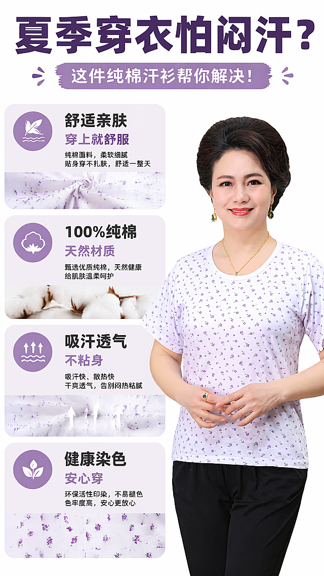[第2屏] 核心卖点痛点解决屏，老年人女士白底紫花纯棉短袖汗衫。本屏使用【图1】提取商品特征，保留商品颜色和材质。
[标题版式] 大字报风格，主标题居中顶部，卖点分块排列，每个卖点配浅色圆角底框，文字突出易读，符合拼多多阅读习惯。
[氛围/风格] 直白清晰，接地气，高信息密度，图文并茂突出核心优势。
[元素布局] 顶部主标题，中部排列四个卖点模块，每个模块配小图标，右下角搭配商品小图，整体分区清晰不拥挤。
[光影质感] 均匀明亮的室内光，每个模块内容清晰可读，文字与背景对比明显。
[配色色系] 全局底色#ffffff，主标题深紫色，卖点文字深灰色，底框浅紫色低透明度，突出清爽干净质感。
[视角构图] 从上到下线性阅读，主标题-卖点列表-商品展示，动线清晰。
[文字版式] 顶部主标题「夏季穿衣怕闷汗？」，四个卖点分块排列，分别为「舒适亲肤 穿上就舒服」「100%纯棉 天然材质」「吸汗透气 不粘身」「健康染色 安心穿」，每个卖点清晰加粗，字体大小适合手机阅读，不遮挡主体信息。
[比例分辨率] 9:16，4K分辨率，文字清晰可辨。
[负向提示词] 商品变形，颜色偏差，文字错乱，文字过小，水印，缺件错件，结构错误，极限词，虚假宣传。