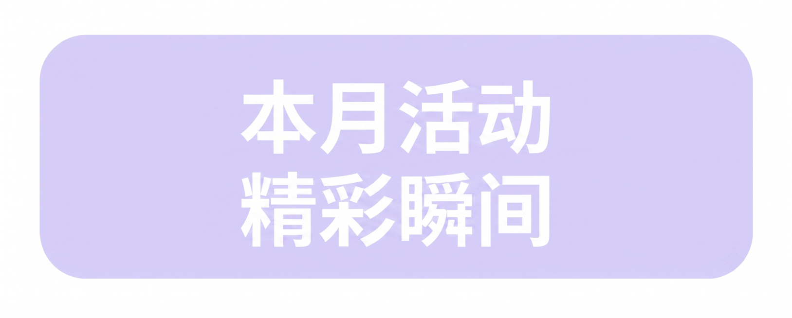 提取第一张图下方的浅紫色圆角矩形色块#D9D3F7，保持颜色和圆角样式，保留白色居中文字'本月活动 精彩瞬间'，生成一张尺寸为宽450像素高180像素的图片，背景为纯白色，仅保留这个色块和文字。预览效果