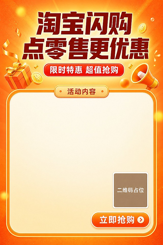 电商促销海报，A5竖版比例，桔黄色背景为主色调，温暖明亮有活力。画面顶部为大标题区域，主标题分两行排列：第一行是"淘宝闪购"，第二行单独起一行是"点零售更优惠"，超粗黑体，深棕色或红色字，字号最大视觉重心，两行居中对齐。副标题为"限时特惠 超值抢购"，红色圆角矩形底白字，位于主标题下方。标题下方有少量3D立体装饰元素：橙色礼盒、金币、喇叭、礼花飘带，体积较小，位置靠上，不占用太多空间。活动内容区域位置往上移，从画面中部偏上位置开始，顶部标注"活动内容"四个字小标题，下方为大面积干净空白区域，不填充任何文字内容，留出充足空间供后期填写具体活动信息，不要有任何福利卡片、卖点条目、票券等文字内容。右下角有二维码占位符（纯色方块，中央标注"二维码占位"文字）和"立即抢购"橙色按钮，位置也相应上移。背景为桔黄色渐变底色，点缀暖黄色光斑和粒子效果。整体版式精美，层级分明，四周留有安全边距，活动内容区域占画面约50%高度，位置偏中上。画面中所有数字必须精确渲染，不得错位、遗漏或编造。