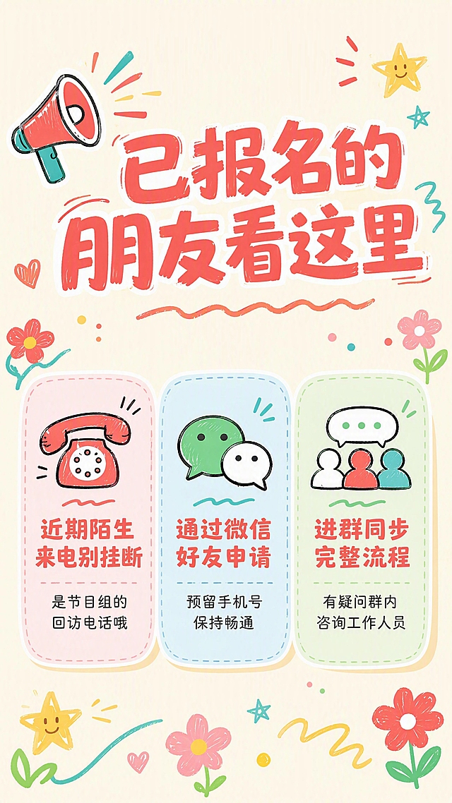 公众号长图第3张-已报名朋友温馨提醒。清新活力涂鸦风，手绘感，活泼亲切。顶部标题"已报名的朋友看这里"珊瑚红粗体字，左侧配一个小喇叭涂鸦图标。下方三张横向排列的涂鸦风格信息卡片，每张配一个手绘小图标：第一张配电话图标，主文字"近期陌生来电别挂断"，说明"是节目组的回访电话哦"；第二张配微信气泡图标，主文字"通过微信好友申请"，说明"预留手机号保持畅通"；第三张配群聊图标，主文字"进群同步完整流程"，说明"有疑问群内咨询工作人员"。卡片周围点缀小花朵、星星、波浪线涂鸦装饰。全局底色 #FFF8E7 奶黄色；卡片底色浅粉、浅蓝、浅绿；主色 #FF6B6B 珊瑚红、#4ECDC4 薄荷绿。竖版9:16，上下构图。平涂涂鸦风格。文字清晰可读。4K高清画质。