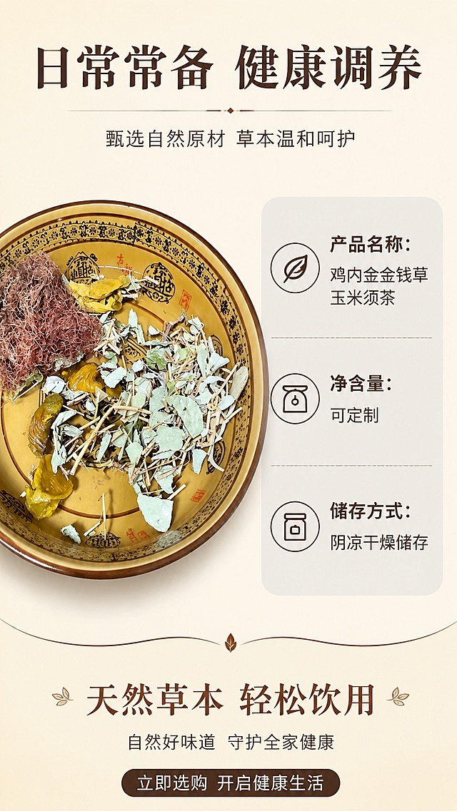 [第8屏] 规格信息与收尾-介绍产品规格并引导购买。
[氛围/风格] 简洁实用收尾页，暖米色背景，自然温馨风格。
[元素布局] 左侧展示完整原料组合图【图8】，占比约40%；右侧展示规格参数信息，整体布局均衡；保留原料形态与输入产品图一致。
[光影质感] 柔和均匀光线，整体明亮，产品和信息都清晰自然。
[配色色系] 全局底色 #F8F5E6；主色产品自然色；辅助色浅灰信息块、深棕色文字。
[视角构图] 左右分栏布局，左产品右信息，阅读轻松自然。
[文字版式] 顶部主标题「日常常备 健康调养」，右侧规格区：「产品名称：鸡内金金钱草玉米须茶」「净含量：可定制」「储存方式：阴凉干燥储存」，底部收尾文案「天然草本 轻松饮用」，文字清晰，排版整齐，适合手机阅读。
[比例分辨率] 9:16 竖版比例，4K分辨率，文字清晰可辨，高清画质。
[负向提示词] 产品变形，文字错误，排版混乱，颜色偏差，水印