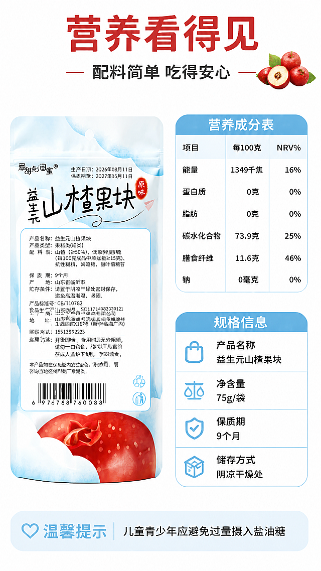 [第7张] 营养成分与规格页-益生元山楂果块配料与营养信息。本张使用【图3】背面包装作为参考，提取营养成分信息。
[氛围/风格] 简约信息风，白底+浅蓝分区，清晰易读，商业设计质感。
[元素布局] 画面左侧为山楂果块大袋包装背面（展示配料表区域），占比约35%；右侧为营养成分表+规格信息，分上下两区；顶部有标题区，底部有温馨提示条。整体为左右分栏布局，信息清晰。
[光影质感] 包装为正面展示，平整清晰，无多余阴影，整体干净明亮。
[配色色系] 全局底色 #FFFFFF（纯白）；主色山楂红 #C83C2C；辅助色浅蓝 #E8F4FD，深灰 #333333。
[视角构图] 正面平视，左右分栏，阅读动线顶部标题 → 左侧包装 → 右侧营养表 → 底部提示。
[文字版式] 顶部大标题「营养看得见」，副标题「配料简单 吃得安心」，温润圆角黑体，字色山楂红+深灰；右侧上半部分为营养成分表（表格形式）：项目/每100克/NRV%，能量1349千焦16%，蛋白质0克0%，脂肪0克0%，碳水化合物73.9克25%，膳食纤维11.6克46%，钠0毫克0%；右侧下半部分为产品信息：产品名称「益生元山楂果块」，净含量「75g/袋」，保质期「9个月」，储存方式「阴凉干燥处」；底部浅蓝条温馨提示：「儿童青少年应避免过量摄入盐油糖」。文字清晰可读，表格规整。
[比例分辨率] 9:16 竖版比例，4K 分辨率，文字清晰可辨，高清画质。
[负向提示词] 包装变形，文字错乱，数字错误，水印，表格模糊，文字过小。