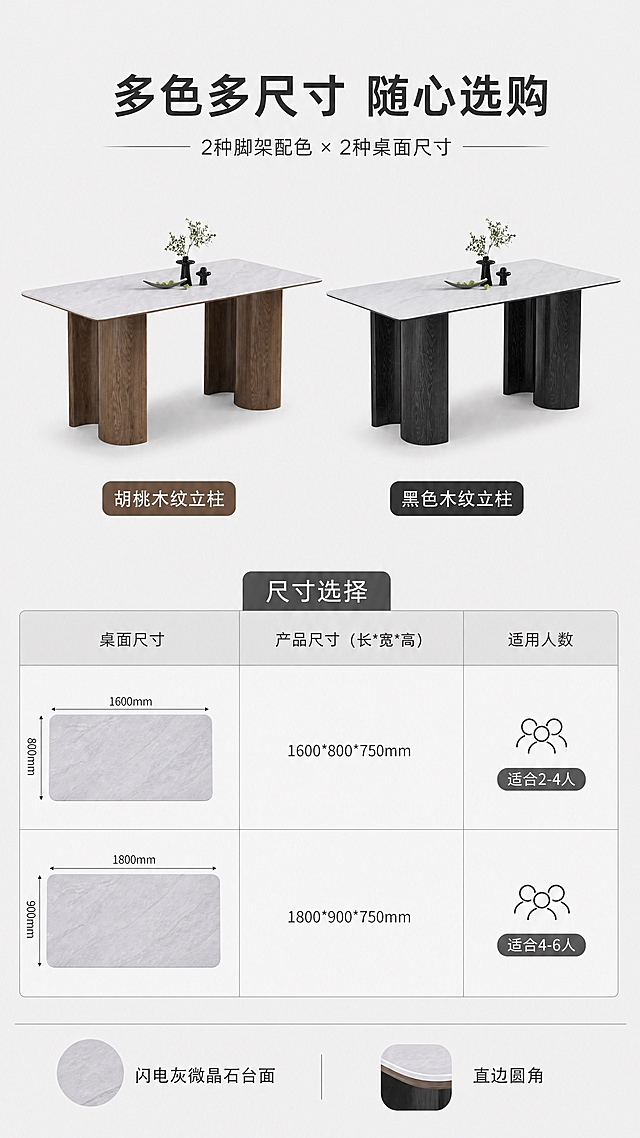 [第7张] SKU选购页-黑色/胡桃色脚架+多尺寸选购矩阵。本张使用【图1】中胡桃色款（左）与黑色款（右上）作为两款SKU参考。
[氛围/风格] 清晰选购指南风，矩阵式陈列，简洁明了，商业摄影质感。
[元素布局] 画面上方左右并排放置两款餐桌：左侧胡桃木纹立柱款，右侧黑色木纹立柱款，两款均为闪电灰微晶石台面，大小一致，占比各约30%；下方为尺寸选择矩阵，展示两种规格：1600*800*750 与 1800*900*750；背景为纯净浅灰色；两款产品结构、颜色分别与输入图对应款一致。
[光影质感] 均匀柔光照明，两款产品光影一致，台面微反光，立柱底部柔和投影，整体干净统一。
[配色色系] 全局底色 #F0F0F0 浅灰；主色闪电灰、胡桃棕、黑色；辅助色白色、深灰文字。
[视角构图] 上产品矩阵+下尺寸矩阵，对称布局，阅读动线顶部标题→两款对比→尺寸选择。
[文字版式] 顶部主标题「多色多尺寸 随心选购」，副标题「2种脚架配色 × 2种桌面尺寸」；两款产品下方各标注色号：「胡桃木纹立柱」「黑色木纹立柱」；尺寸矩阵用表格形式展示两款规格，标注「适合2-4人」「适合4-6人」；底部提示「闪电灰微晶石台面 | 直边圆角」；文字清晰可读。
[比例分辨率] 9:16竖版比例，4K分辨率，文字清晰可辨，高清画质。
[负向提示词] 两款比例不一致，变形，水印，文字错乱，颜色偏差，产品结构错误，背景杂乱。