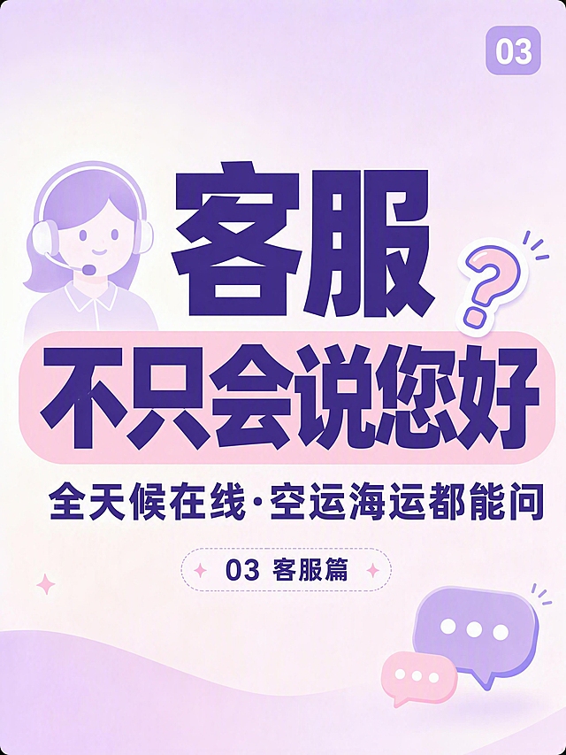 小红书笔记大字封面，插图大字，ins清新风格，版式精美，小红书笔记封面质感，适合信息流点击。主标题必须完整呈现且为画面视觉中心，逐字锁定：「客服不只会说您好」。主标题字号占画面约50%视觉权重，清晰可读，不得增删改字。副标题：「全天候在线·空运海运都能问」。装饰短句：「03 客服篇」。背景：浅粉紫色到白色的柔和渐变，温柔清爽。标题排版：扁平粗黑体，深紫色字，「不只会说您好」加浅粉色圆角色块底框，采用插图大字L01策略。插画元素：画面左侧一个极简扁平风格的耳机/客服头像小插画，右下角一个对话气泡小图标，均为粉紫浅色调，不抢主标题。装饰：右上角一个圆角矩形序号角标「03」；主标题旁一个手绘小问号贴纸；整体装饰克制。整体氛围：贴心、专业、温柔清爽。画质：高清细腻，信息层级清晰，主标题与背景强对比，文字完整处于安全区内不可裁切，四周留安全边距。画面比例3:4。