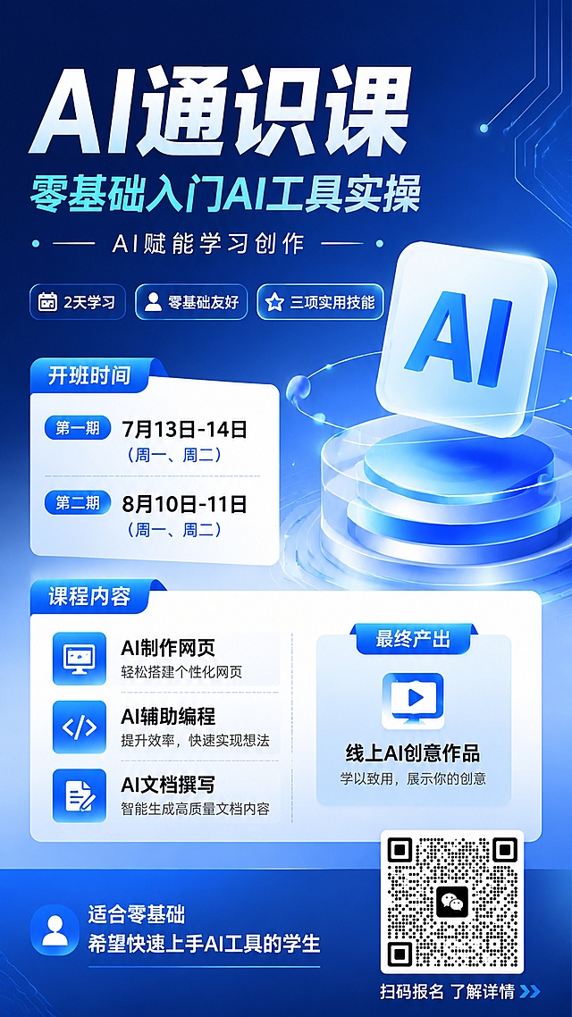 现代简约科技风AI通识课招生海报，主标题为"AI通识课"，副标题为"零基础入门AI工具实操"，装饰文案为"AI赋能学习创作"，卖点标签为"2天学习"、"零基础友好"、"三项实用技能"。包含课程信息：两期开班时间分别是7月13日-14日（周一、周二）、8月10日-11日（周一、周二），课程内容：AI制作网页、AI辅助编程、AI文档撰写，最终产出线上AI创意作品，适合零基础希望快速上手AI工具的学生。右下角放置用户提供的微信二维码，二维码清晰可识别。画面整体专业简洁，科技感蓝色渐变背景，清晰的信息分区，版式精美，所有文字清晰可读，画面比例9:16。