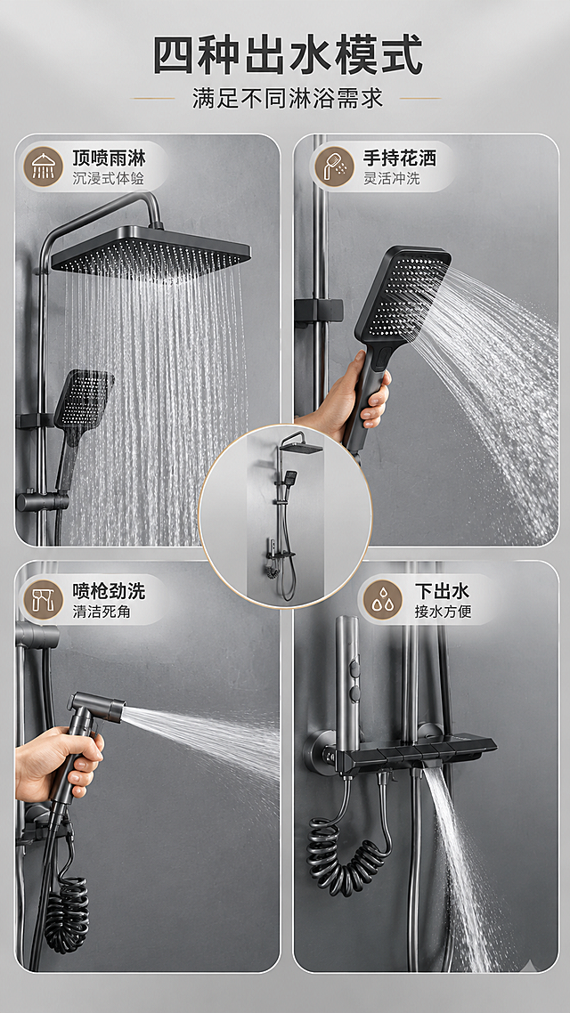 [商品] 使用【图1】枪灰色四功能淋浴花洒套装；保留完整结构与枪灰色金属质感；四种出水模式分别以分屏方式展示出水效果。
[画面] 目标：四功能出水演示，直观展示每种出水模式的使用效果。构图：画面分为上下左右四个区块（2x2宫格），每格展示一种出水模式：左上"顶喷雨淋"（顶喷大面积出水，水流细密）、右上"手持花洒"（手持出水，多角度喷洒）、左下"喷枪劲洗"（喷枪强力水柱喷射）、右下"下出水"（下出水嘴柔和出水）；中心区域有产品小图+总标题；每个区块背景为浅灰色，水流效果清晰可见。
[视觉] 套系策略：风格=现代轻奢卫浴商业摄影；标题字=粗黑体无衬线；正文字=简洁无衬线体；主色=枪灰+高级灰；背景延展=基于浅灰做深浅层级、同色渐变和细腻质感；强调色=暖香槟金，仅用于小面积图标、引线、标签或分隔线；标题色=深炭灰；正文色=中暖灰；组件=圆角分区卡片、细分隔线、模式图标；光影=均匀柔光，水流效果通透有层次，金属表面有自然高光。
[文字] 中心顶部主标题"四种出水模式"，副标题"满足不同淋浴需求"；每个区块下方标注模式名称+1句短说明："顶喷雨淋 沉浸式体验""手持花洒 灵活冲洗""喷枪劲洗 清洁死角""下出水 接水方便"；文字全部横排，字号适中。
[规格] 图片比例9:16竖版，4K，避免变形、错字、文字过小、冷蓝背景、产品颜色改变、出水效果不自然、分区混乱。