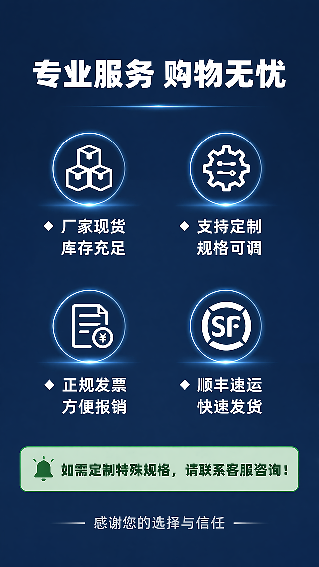 [第8屏] 服务保障与购买提示收尾页。[氛围/风格] 简约专业风，深蓝色背景，稳重收尾，信息清晰明确。[元素布局] 顶部主标题，中间排列四项服务保障图标+文字，底部放置购买提示信息，整体上下排版，留白充足。背景深蓝色带细微渐变，增加深度感。[光影质感] 整体均匀光线，图标发光效果，文字清晰明亮，层次分明。[配色色系] 全局底色：#1A365D（深蓝）；图标与主文字：#FFFFFF（白）；提示文案：#E2E8F0（浅灰）；强调文字：#48BB78（绿色）。[视角构图] 竖向排版，从上到下，阅读顺序清晰，信息层级明显。[文字版式] 顶部主标题「专业服务 购物无忧」白色加粗居中。中间四个保障服务分两行两排排列：
1. 🔹 厂家现货 库存充足
2. 🔹 支持定制 规格可调
3. 🔹 正规发票 方便报销
4. 🔹 顺丰速运 快速发货
每个服务配图标，文字白色整齐排列。底部购买提示框："如需定制特殊规格，请联系客服咨询！"，浅绿色背景深绿色文字居中提示，非常醒目，文字不拥挤。最后小字收尾："感谢您的选择与信任"浅灰色居中。[比例分辨率] 9:16竖版比例，4K分辨率，文字清晰可辨，超高清。[负向提示词] 排版拥挤，文字错乱，颜色对比不足，文字模糊，水印，诱导性按钮，第三方联系方式