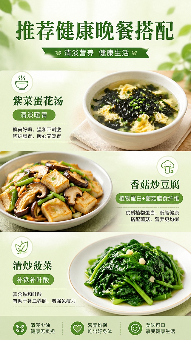 晚餐推荐配图
一小碗 紫菜蛋花汤（清淡暖胃）
一份 香菇炒豆腐（植物蛋白+菌菇膳食纤维）
一份 清炒菠菜（补铁补叶酸）  帮我生成海报