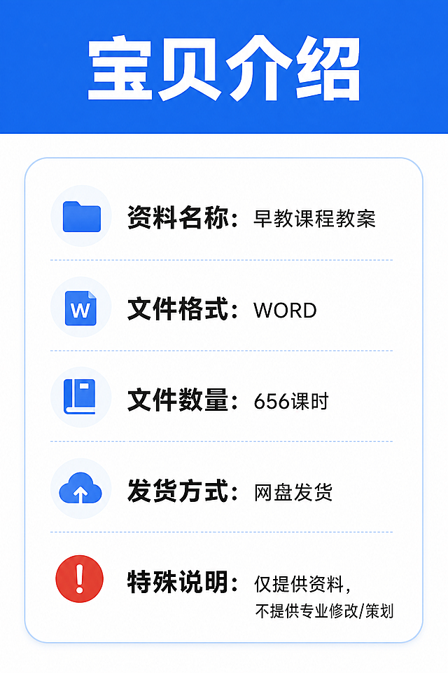 [第1屏] 详情页首屏-0-3岁启蒙早教电子版教案宝贝介绍。
[氛围/风格] 温暖活泼专业幼教风，柔和明亮，清晰干净商业设计感。
[元素布局] 本屏使用【图1】作为内容参考，保留原图所有文字信息，优化排版设计，让整体更美观协调适配详情页。页面顶部蓝色通栏放主标题，下方白色圆角框放详细产品信息，整体布局透气不拥挤，文字层级清晰。所有文字保留原图内容，保持内容完全一致。商品主体信息完整展示，占比约70%，满屏无边框。
[光影质感] 整体光线均匀明亮，文字区域清晰通透，无生硬阴影，阅读舒适。
[配色色系] 全局底色：#ffffff（纯白）；主色：#2b65ec（蓝色）；文字：#222222深灰+#dd3333强调。
[视角构图] 正面居中版式，从上到下自然阅读动线，信息层级分明，留白合理。
[文字版式] 顶部蓝色通栏主标题「宝贝介绍」，白色大字居中；下方每个信息项加粗标题黑色常规字内容，行间距适中，移动端清晰可读。所有文字内容和原图保持完全一致。
[比例分辨率] 2:3 竖版比例，4K分辨率，文字清晰可辨，超高清。
[负向提示词] 变形，水印，文字错乱，缺字错字，内容缺失，背景杂乱，违规表达。